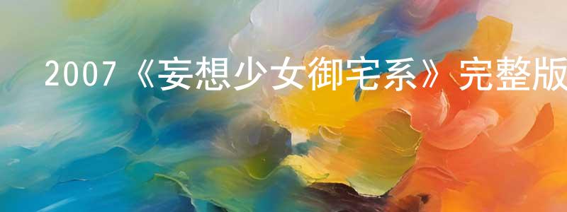 陳士明發布2007《妄想少女御宅系》完整版電影/在線觀看/百度云-美劇天堂